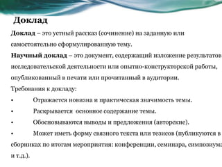 Доклад
Доклад – это устный рассказ (сочинение) на заданную или
самостоятельно сформулированную тему.
Научный доклад – это ...