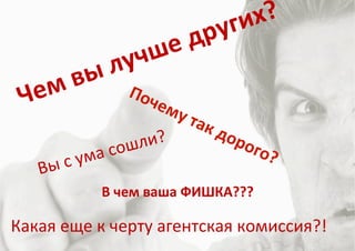 В	
  чем	
  ваша	
  ФИШКА???	
  	
  
	
  
Вы	
  с	
  ума	
  сошли?	
  	
  	
  
Чем	
  вы	
  лучше	
  других?	
  
Какая	
  еще	
  к	
  черту	
  агентская	
  комиссия?!	
  
 