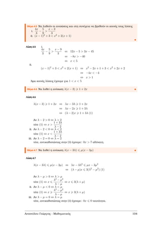 Θέµα 4.5 Να λυθούν οι ανισώσεις και στη συνέχεια να ϐρεθούν οι κοινές τους λύσεις
i.
4x
3
−
5
9
>
x − 3
3
ii. (x − 1)2 + 3 < x2 + 2(x + 1)
Λύση 4.5 i.
4x
3
−
5
9
>
x − 9
3
⇔ 12x − 5 > 3x − 45
⇔ −8x > −40
⇔ x < 5
ii.
(x − 1)2
+ 3 < x2
+ 2(x + 1) ⇔ x2
− 2x + 1 + 3 < x2
+ 2x + 2
⇔ −4x < −4
⇔ x > 1
΄Αρα κοινές λύσεις έχουµε για 1 < x < 5
Θέµα 4.6 Να λυθεί η ανίσωση λ(x − 3) 1 + 2x
Λύση 4.6
λ(x − 3) 1 + 2x ⇔ λx − 3λ 1 + 2x
⇔ λx − 2x 1 + 3λ
⇔ (λ − 2)x 1 + 3λ (1)
Αν λ − 2 > 0 ⇔ λ > 2
τότε (1) ⇔ x >
1 + 3λ
λ − 2
i.ii. Αν λ − 2 < 0 ⇔ λ < 2
τότε (1) ⇔ x <
1 + 3λ
λ − 2
iii. Αν λ − 2 = 0 ⇔ λ = 2
τότε, αντικαθιστώντας στην (1) έχουµε: 0x > 7 αδύνατη.
Θέµα 4.7 Να λυθεί η ανίσωση λ(x − 3λ) µ(x − 3µ)
Λύση 4.7
λ(x − 3λ) µ(x − 3µ) ⇔ λx − 3λ2
µx − 3µ2
⇔ (λ − µ)x 3(λ2
− µ2
) (1)
Αν λ − µ > 0 ⇔ λ > µ
τότε (1) ⇔ x
λ2 − µ2
λ − µ
⇔ x 3(λ + µ)
i.ii. Αν λ − µ < 0 ⇔ λ < µ
τότε (1) ⇔ x
λ2 − µ2
λ − µ
⇔ x 3(λ + µ)
iii. Αν λ − µ = 0 ⇔ λ = µ
τότε, αντικαθιστώντας στην (1) έχουµε: 0x 0 ταυτότητα.
Αποστόλου Γεώργιος - Μαθηµατικός 104
 