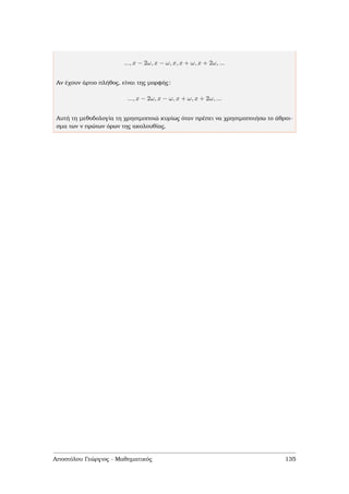 ..., x − 2ω, x − ω, x, x + ω, x + 2ω, ...
Αν έχουν άρτιο πλήθος, είναι της µορφής:
..., x − 2ω, x − ω, x + ω, x + 2ω, ...
Αυτή τη µεθοδολογία τη χρησιµοποιώ κυρίως όταν πρέπει να χρησιµοποιήσω το άθροι-
σµα των ν πρώτων όρων της ακολουθίας.
Αποστόλου Γεώργιος - Μαθηµατικός 135
 