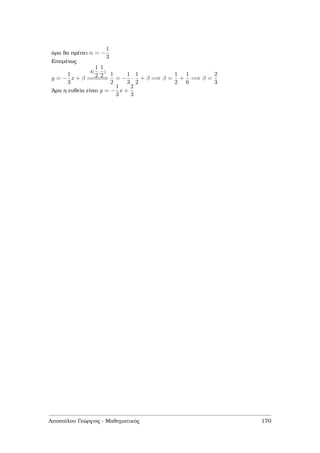 άρα ϑα πρέπει α = −
1
3
Εποµένως
y = −
1
3
x + β
A(
1
2
,
1
2
)
=====⇒
1
2
= −
1
3
·
1
2
+ β =⇒ β =
1
2
+
1
6
=⇒ β =
2
3
΄Αρα η ευθεία είναι y = −
1
3
x +
2
3
Αποστόλου Γεώργιος - Μαθηµατικός 170
 