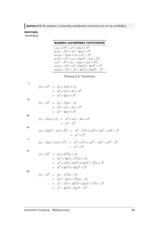 Ερώτηση 2.13 Να γράψετε τις ϐασικές αλγεβρικές ταυτότητες και να τις αποδείξετε.
Απάντηση
Αποδείξεις:
ΒΑΣΙΚΕΣ ΑΛΓΕΒΡΙΚΕΣ ΤΑΥΤΟΤΗΤΕΣ
i.(α + β)2 = α2 + 2αβ + β2
ii.(α − β)2 = α2 − 2αβ + β2
iii.(α − β)(α + β) = α2 − β2
iv.α3 + β3 = (α + β)(α2 − αβ + β2)
v.α3 − β3 = (α − β)(α + αβ + β2)
vi.(α + β)3 = α3 + 3α2β + 3αβ2 + β3
vii.(α − β)3 = α3 − 3α2β + 3αβ2 − β3
Πίνακας 2.2: Ταυτότητες
i.
(α + β)2
= (α + β)(α + β)
= α2
+ αβ + βα + β2
= α2
+ 2αβ + β2
ii.
(α − β)2
= (α − β)(α − β)
= α2
− αβ − βα + β2
= α2
− 2αβ + β2
iii.
(α − β)(α + β) = α2
+ αβ − βα + β2
= α2
− β2
iv.
(α + β)(α2
− αβ + β2
) = α3
− α2
β + αβ2
+ βα2
− αβ2
+ β3
= α3
+ β3
v.
(α − β)(α + αβ + β2
) = α3
+ α2
β + αβ2
− βα2
− αβ2
− β3
= α3
− β3
vi.
(α + β)3
= (α + β)2
(α + β)
= (α2
+ 2αβ + β2
)(α + β)
= α3
+ α2
β + 2α2
β + 2αβ2
+ β2
α + β3
= α3
+ 3α2
β + 3αβ2
+ β3
vii.
(α − β)3
= (α − β)2
(α − β)
= (α2
− 2αβ + β2
)(α − β)
= α3
− α2
β − 2α2
β + 2αβ2
+ β2
α − β3
= α3
− 3α2
β + 3αβ2
− β3
Αποστόλου Γεώργιος - Μαθηµατικός 28
 