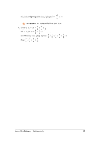 πολλαπλασιάζοντας κατά µέλη, έχουµε: 2 <
x2
y
< 16
Ρ ΠΡΟΣΟΧΗ!!! ∆εν µπορώ να διαιρέσω κατά µέλη.
iv. Είναι: 2 < x < 4 ⇔
1
4
<
1
x
<
1
2
και 1 < y < 2 ⇔
1
2
<
1
y
< 1
προσθέτοντας κατά µέλη, έχουµε:
1
4
+
1
2
<
1
x
+
1
y
<
1
2
+ 1
΄Αρα:
3
4
<
1
x
+
1
y
<
3
2
Αποστόλου Γεώργιος - Μαθηµατικός 43
 