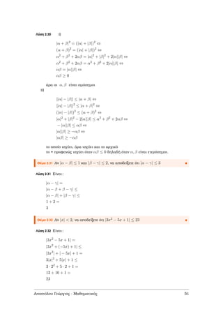 Λύση 2.30 i)
|α + β|2
= (|α| + |β|)2
⇔
(α + β)2
= (|α| + |β|)2
⇔
α2
+ β2
+ 2αβ = |α|2
+ |β|2
+ 2|α||β| ⇔
α2
+ β2
+ 2αβ = α2
+ β2
+ 2|α||β| ⇔
αβ = |α||β| ⇔
αβ ≥ 0
άρα οι α, β είναι οµόσηµοι
ii)
||α| − |β|| ≤ |α + β| ⇔
||α| − |β||2
≤ |α + β|2
⇔
(|α| − |β|)2
≤ (α + β)2
⇔
|α|2
+ |β|2
− 2|α||β| ≤ α2
+ β2
+ 2αβ ⇔
− |α||β| ≤ αβ ⇔
|α||β| ≥ −αβ ⇔
|αβ| ≥ −αβ
το οποίο ισχύει, άρα ισχύει και το αρχικό
το = προφανώς ισχύει όταν αβ ≤ 0 δηλαδή όταν α, β είναι ετερόσηµοι.
Θέµα 2.31 Αν |α − β| ≤ 1 και |β − γ| ≤ 2, να αποδείξετε ότι |α − γ| ≤ 3
Λύση 2.31 Είναι:
|α − γ| =
|α − β + β − γ| ≤
|α − β| + |β − γ| ≤
1 + 2 =
3
Θέµα 2.32 Αν |x| < 2, να αποδείξετε ότι |3x2 − 5x + 1| ≤ 23
Λύση 2.32 Είναι:
|3x2
− 5x + 1| =
|3x2
+ (−5x) + 1| ≤
|3x2
| + | − 5x| + 1 =
3|x|2
+ 5|x| + 1 ≤
3 · 22
+ 5 · 2 + 1 =
12 + 10 + 1 =
23
Αποστόλου Γεώργιος - Μαθηµατικός 51
 