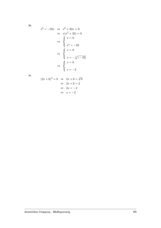 iii.
x6
= −32x ⇔ x6
+ 32x = 0
⇔ x(x5
+ 32) = 0
⇔



x = 0
x5 = −32
⇔



x = 0
x = − 5
| − 32|
⇔



x = 0
x = −2
iv.
(2x + 6)3
= 8 ⇔ 2x + 6 =
3
√
8
⇔ 2x + 6 = 2
⇔ 2x = −4
⇔ x = −2
Αποστόλου Γεώργιος - Μαθηµατικός 85
 