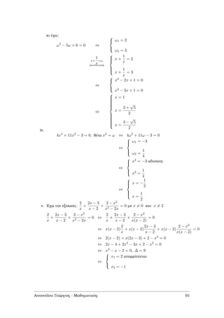 κι έχω:
ω2
− 5ω + 6 = 0 ⇔



ω1 = 2
ω2 = 3
x+
1
x
=ω
⇐====⇒



x +
1
x
= 2
x +
1
x
= 3
⇔



x2 − 2x + 1 = 0
x2 − 3x + 1 = 0
⇔



x = 1
x =
3 +
√
5
2
x =
3 −
√
5
2
iv.
4x4
+ 11x2
− 3 = 0, ϑέτω x2
= ω ⇔ 4ω2
+ 11ω − 3 = 0
⇔



ω1 = −3
ω2 =
1
4
⇔



x2 = −3 αδυνατη
x2 =
1
4
⇔



x = −
1
2
x =
1
2
v. ΄Εχω την εξίσωση:
2
x
+
2x − 3
x − 2
+
2 − x2
x2 − 2x
= 0 µε x = 0 και x = 2
2
x
+
2x − 3
x − 2
+
2 − x2
x2 − 2x
= 0 ⇔
2
x
+
2x − 3
x − 2
+
2 − x2
x(x − 2)
= 0
⇔ x(x − 2)
2
x
+ x(x − 2)
2x − 3
x − 2
+ x(x − 2)
2 − x2
x(x − 2)
= 0
⇔ 2(x − 2) + x(2x − 3) + 2 − x2
= 0
⇔ 2x − 4 + 2x2
− 3x + 2 − x2
= 0
⇔ x2
− x − 2 = 0, ∆ = 9
⇔



x1 = 2 απορρίπτεται
x2 = −1
Αποστόλου Γεώργιος - Μαθηµατικός 91
 