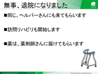 Sakura Shinmachi Urban Clinic Copyright © Platanus All Rights Reserved.
無事、退院になりました
同じ、ヘルパーさんにも来てもらいます
訪問リハビリも開始します
薬は、薬剤師さんに届けてもらいます
 