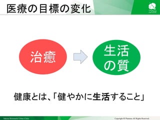 Sakura Shinmachi Urban Clinic Copyright © Platanus All Rights Reserved.
医療の目標の変化
治癒 生活
の質
健康とは、「健やかに生活すること」
 