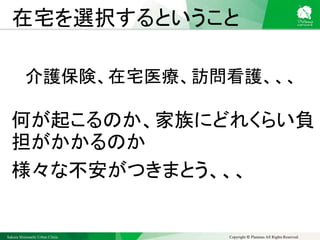 Sakura Shinmachi Urban Clinic Copyright © Platanus All Rights Reserved.
在宅を選択するということ
何が起こるのか、家族にどれくらい負
担がかかるのか
様々な不安がつきまとう、、、
介護保険、在宅医療、訪問看護、、、
 