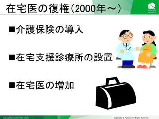 Sakura Shinmachi Urban Clinic Copyright © Platanus All Rights Reserved.
在宅医の復権（2000年～）
介護保険の導入
在宅支援診療所の設置
在宅医の増加
 
