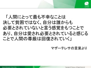 Sakura Shinmachi Urban Clinic Copyright © Platanus All Rights Reserved.
「人間にとって最も不幸なことは
決して貧困ではなく、自分は誰からも
必要とされていないと言う感覚をもつことで
あり、自分は愛され必要とされていると感じる
ことで人間の尊厳は回復されていく」
マザーテレサの言葉より
 