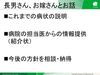Sakura Shinmachi Urban Clinic Copyright © Platanus All Rights Reserved.
長男さん、お嫁さんとお話
これまでの病状の説明
病院の担当医からの情報提供
（紹介状）
今後の方針を相談・納得
 
