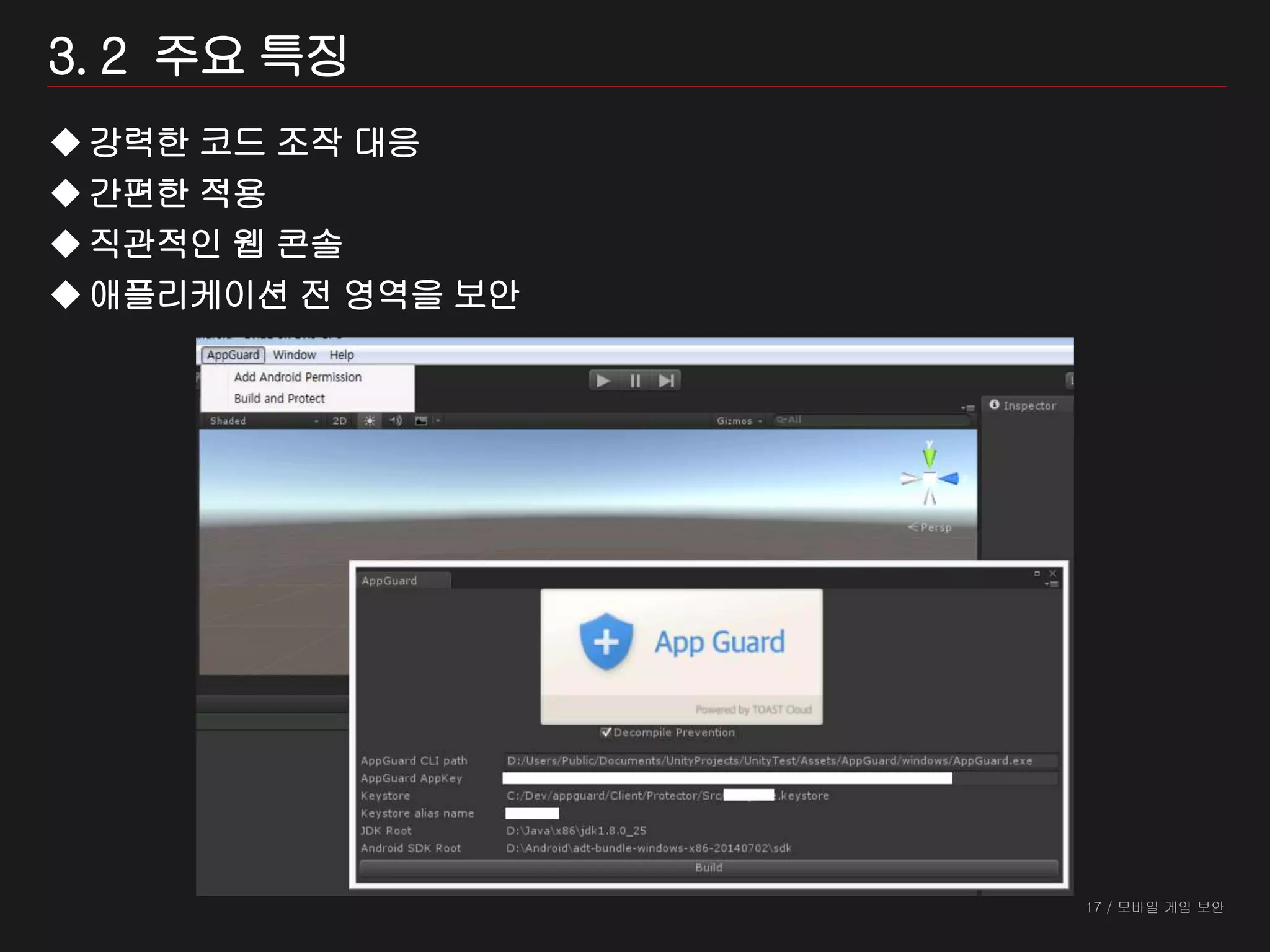 17 / 모바일 게임 보안
3. 2 주요 특징
강력한 코드 조작 대응
간편한 적용
직관적인 웹 콘솔
애플리케이션 전 영역을 보안
 