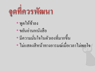 * พูดให้ช้าลง
* ขยันอ่านหนังสือ
* มีความมั่นใจในตัวเองที่มากขึ้น
* ไม่แสดงสีหน้าทางอารมณ์เมื่อเวลาไม่พอใจ
 