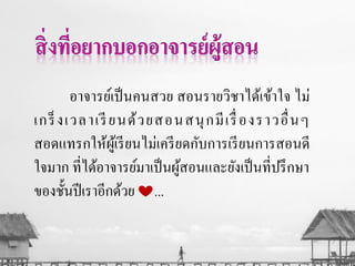 อาจารย์เป็นคนสวย สอนรายวิชาได้เข้าใจ ไม่
เกร็งเวลาเรียนด้วยสอนสนุกมีเรื่องราวอื่นๆ
สอดแทรกให้ผู้เรียนไม่เครียดกับการเรียนการสอนดี
ใจมาก ที่ได้อาจารย์มาเป็นผู้สอนและยังเป็นที่ปรึกษา
ของชั้นปีเราอีกด้วย ...
 