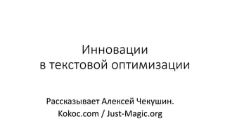 Инновации
в текстовой оптимизации
Рассказывает Алексей Чекушин.
Kokoc.com / Just-Magic.org
 