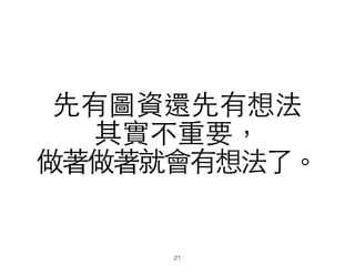 先有圖資還先有想法
其實不重要，
做著做著就會有想法了。
21
 