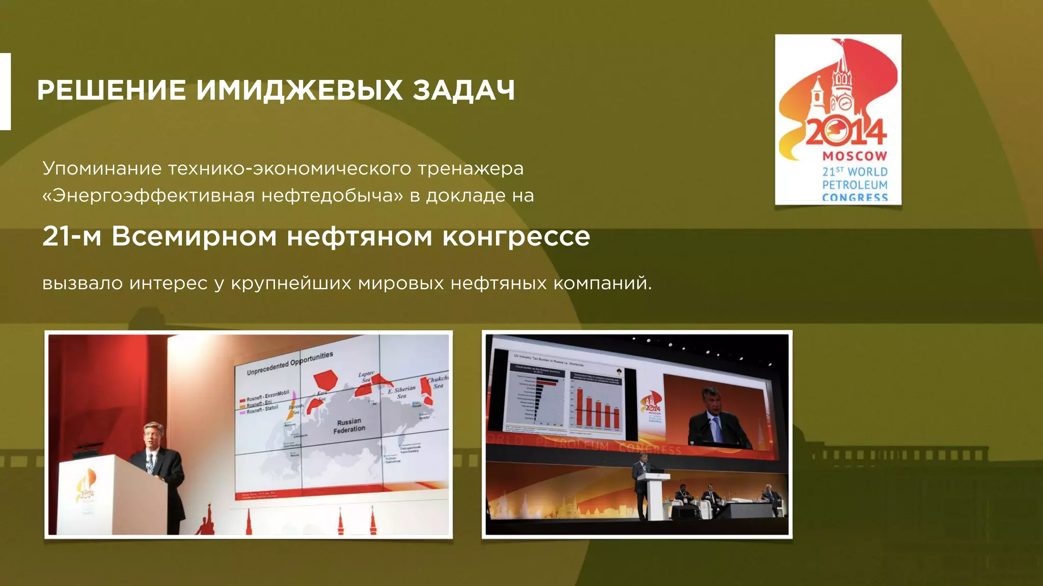 Упоминание технико-экономического тренажера
«Энергоэффективная нефтедобыча» в докладе на
21-м Всемирном нефтяном конгрессе
вызвало интерес у крупнейших мировых нефтяных компаний.
РЕШЕНИЕ ИМИДЖЕВЫХ ЗАДАЧ
 