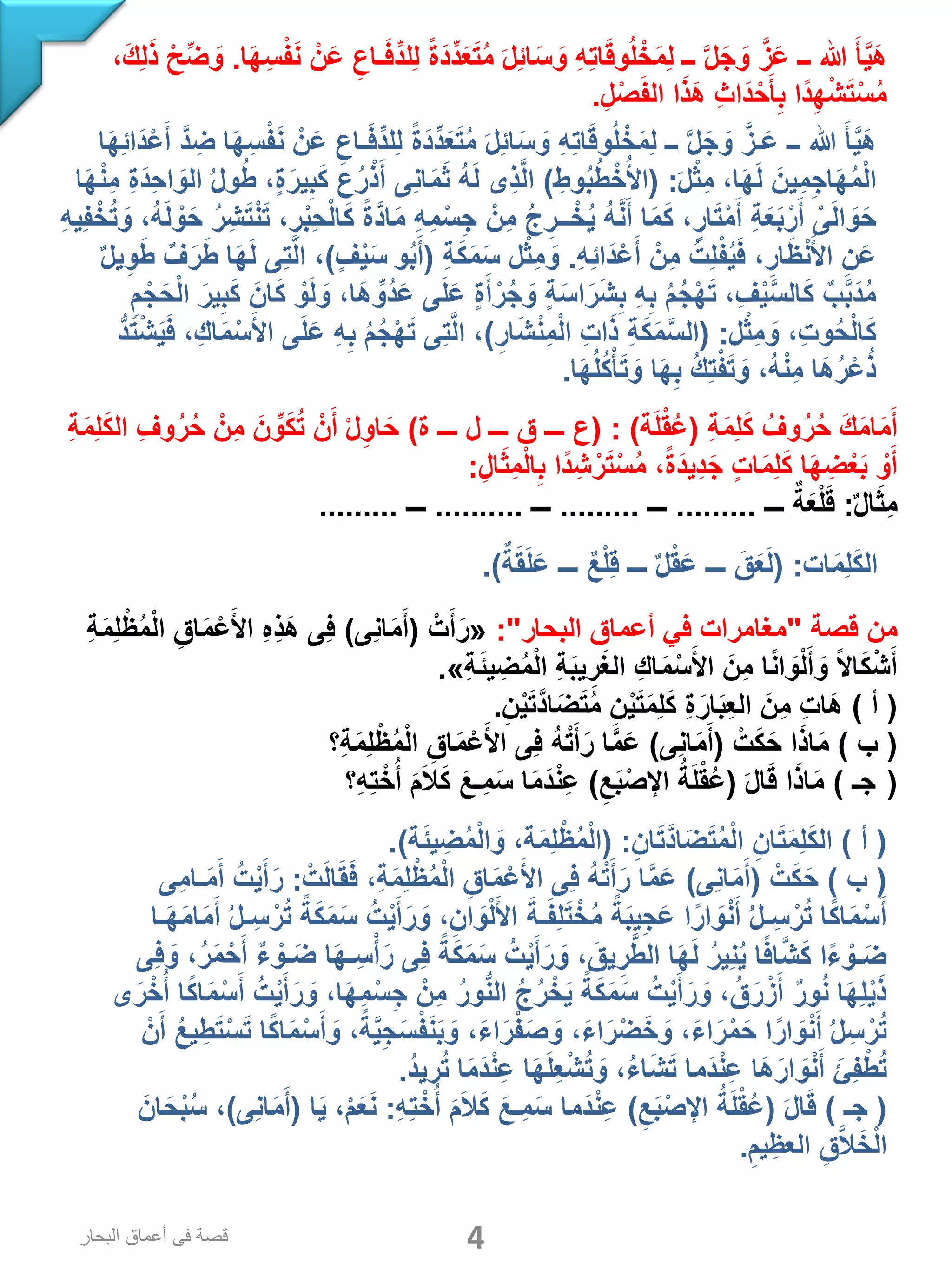 ‫ا‬َ‫ه‬ِ‫س‬ْ‫ف‬َ‫ن‬ ْ‫ن‬َ‫ع‬ ِ‫ـاع‬َ‫ف‬ِّ‫د‬‫ِل‬‫ل‬ ً‫ة‬َ‫د‬ِّ‫د‬َ‫ع‬َ‫ت‬ُ‫م‬ َ‫ل‬ِ‫ئ‬‫ا‬َ‫س‬ َ‫و‬ ِ‫ه‬ِ‫ت‬‫ا‬َ‫ق‬‫و‬ُ‫ل‬ ْ‫خ‬َ‫م‬ِ‫ل‬ ‫ــ‬ َّ‫ل‬َ‫ج‬ َ‫و‬ َّ‫ز‬َ‫ع‬ ‫ــ‬ ‫هللا‬ َ‫أ‬َّ‫ي‬َ‫ه‬.،َ‫ك‬ِ‫ل‬َ‫ذ‬ ْ‫ح‬ِّ‫ض‬ َ‫و‬
ِ‫ل‬ْ‫ص‬َ‫ف‬‫ال‬ ‫ا‬َ‫ذ‬َ‫ه‬ ِ‫ث‬‫َا‬‫د‬ ْ‫ح‬َ‫أ‬ِ‫ب‬ ‫ًا‬‫د‬ِ‫ه‬ْ‫ش‬َ‫ت‬ْ‫س‬ُ‫م‬.
‫ا‬َ‫ه‬ِ‫ئ‬‫َا‬‫د‬ْ‫ع‬َ‫أ‬ َّ‫د‬ ِ‫ض‬ ‫ا‬َ‫ه‬ِ‫س‬ْ‫ف‬َ‫ن‬ ْ‫ن‬َ‫ع‬ ِ‫ـاع‬َ‫ف‬ِّ‫د‬‫ِل‬‫ل‬ ً‫ة‬َ‫د‬ِّ‫د‬َ‫ع‬َ‫ت‬ُ‫م‬ َ‫ل‬ِ‫ئ‬‫ا‬َ‫س‬ َ‫و‬ ِ‫ه‬ِ‫ت‬‫ا‬َ‫ق‬‫و‬ُ‫ل‬ ْ‫خ‬َ‫م‬ِ‫ل‬ ‫ــ‬ َّ‫ل‬َ‫ج‬ َ‫و‬ َّ‫ـز‬َ‫ع‬ ‫ــ‬ ‫هللا‬ َ‫أ‬َّ‫ي‬َ‫ه‬
َ‫ل‬ْ‫ث‬ِ‫م‬ ،‫ا‬َ‫ه‬َ‫ل‬ َ‫ِين‬‫م‬ِ‫ج‬‫ا‬َ‫ه‬ُ‫م‬ْ‫ل‬‫ا‬( :ِ‫وط‬ُ‫ب‬ُ‫ط‬ْ‫خ‬ُ‫األ‬)‫ا‬َ‫ه‬ْ‫ن‬ِ‫م‬ ِ‫ة‬َ‫د‬ِ‫ح‬‫ا‬ َ‫الو‬ ُ‫ل‬‫و‬ُ‫ط‬ ،‫ة‬َ‫ير‬ِ‫ب‬َ‫ك‬ ‫ع‬ُ‫ر‬ْ‫ذ‬َ‫أ‬ ‫ِى‬‫ن‬‫ا‬َ‫م‬َ‫ث‬ ُ‫ه‬َ‫ل‬ ‫ِى‬‫ذ‬َّ‫ل‬‫ا‬
ِ‫ه‬‫ِي‬‫ف‬ْ‫خ‬ُ‫ت‬ َ‫و‬ ،ُ‫ه‬َ‫ل‬ ْ‫و‬َ‫ح‬ ُ‫ر‬ِ‫ش‬َ‫ت‬ْ‫ن‬َ‫ت‬ ،ِ‫ر‬ْ‫ب‬ِ‫ح‬ْ‫ل‬‫ا‬َ‫ك‬ ً‫ة‬َّ‫د‬‫ا‬َ‫م‬ ِ‫ه‬ِ‫م‬ْ‫س‬ِ‫ج‬ ْ‫ِن‬‫م‬ ُ‫ج‬ِ‫ــر‬ ْ‫خ‬ُ‫ي‬ ُ‫ه‬َّ‫ن‬َ‫أ‬ ‫ا‬َ‫م‬َ‫ك‬ ،‫ار‬َ‫ت‬ْ‫م‬َ‫أ‬ ِ‫ة‬َ‫ع‬َ‫ب‬ْ‫ر‬َ‫أ‬ ْ‫ى‬َ‫ل‬‫ا‬ َ‫و‬َ‫ح‬
ِ‫ه‬ِ‫ئ‬‫َا‬‫د‬ْ‫ع‬َ‫أ‬ ْ‫ِن‬‫م‬ ُ‫ِت‬‫ل‬ْ‫ف‬ُ‫ي‬َ‫ف‬ ،ِ‫ار‬َ‫ظ‬ْ‫ن‬َ‫األ‬ ِ‫ن‬َ‫ع‬.ِ‫ة‬َ‫ك‬َ‫م‬َ‫س‬ ‫ل‬ْ‫ث‬ِ‫م‬ َ‫و‬(‫ف‬ْ‫ي‬َ‫س‬ ‫و‬ُ‫ب‬َ‫أ‬)ٌ‫ل‬‫ي‬ِ‫و‬َ‫ط‬ ٌ‫ف‬َ‫ر‬َ‫ط‬ ‫ا‬َ‫ه‬َ‫ل‬ ‫ِى‬‫ت‬َّ‫ل‬‫ا‬ ،
ِ‫م‬ْ‫ج‬َ‫ح‬ْ‫ل‬‫ا‬ َ‫ير‬ِ‫ب‬َ‫ك‬ َ‫ان‬َ‫ك‬ ْ‫و‬َ‫ل‬ َ‫و‬ ،‫َا‬‫ه‬ ِّ‫ُو‬‫د‬َ‫ع‬ ‫ى‬َ‫ل‬َ‫ع‬ ‫ة‬َ‫أ‬ْ‫ر‬ُ‫ج‬ َ‫و‬ ‫ة‬َ‫س‬‫ا‬َ‫ر‬َ‫ش‬ِ‫ب‬ ِ‫ه‬ِ‫ب‬ ُ‫م‬ُ‫ج‬ْ‫ه‬َ‫ت‬ ،ِ‫ف‬ْ‫ي‬َّ‫س‬‫ال‬َ‫ك‬ ٌ‫ب‬َّ‫ب‬َ‫د‬ُ‫م‬
‫ل‬ْ‫ث‬ِ‫م‬ َ‫و‬ ،ِ‫ت‬‫و‬ُ‫ح‬ْ‫ل‬‫ا‬َ‫ك‬( :ِ‫ار‬َ‫ش‬ْ‫ن‬ِ‫م‬ْ‫ل‬‫ا‬ ِ‫ت‬‫ا‬َ‫ذ‬ ِ‫ة‬َ‫ك‬َ‫م‬َّ‫س‬‫ال‬)ُّ‫د‬َ‫ت‬ْ‫ش‬َ‫ي‬َ‫ف‬ ،ِ‫اك‬َ‫م‬ْ‫س‬َ‫األ‬ ‫ى‬َ‫ل‬َ‫ع‬ ِ‫ه‬ِ‫ب‬ ُ‫م‬ُ‫ج‬ْ‫ه‬َ‫ت‬ ‫ِى‬‫ت‬َّ‫ل‬‫ا‬ ،
‫ا‬َ‫ه‬ُ‫ل‬ُ‫ك‬ْ‫أ‬َ‫ت‬ َ‫و‬ ‫ا‬َ‫ه‬ِ‫ب‬ ُ‫ك‬ِ‫ت‬ْ‫ف‬َ‫ت‬ َ‫و‬ ،ُ‫ه‬ْ‫ن‬ِ‫م‬ ‫َا‬‫ه‬ُ‫ر‬ْ‫ع‬ُ‫ذ‬.
ِ‫ة‬َ‫م‬ِ‫ل‬َ‫ك‬ ُ‫وف‬ُ‫ر‬ُ‫ح‬ َ‫ك‬َ‫م‬‫ا‬َ‫م‬َ‫أ‬(‫ة‬َ‫ل‬ْ‫ق‬ُ‫ع‬( : )‫ة‬ ‫ـــ‬ ‫ل‬ ‫ـــ‬ ‫ق‬ ‫ـــ‬ ‫ع‬)ِ‫ة‬َ‫م‬ِ‫ل‬َ‫ك‬‫ال‬ ِ‫ف‬‫و‬ُ‫ر‬ُ‫ح‬ ْ‫ِن‬‫م‬ َ‫ن‬ ِّ‫و‬َ‫ك‬ُ‫ت‬ ْ‫ن‬َ‫أ‬ ْ‫ل‬ِ‫او‬َ‫ح‬
ِ‫ال‬َ‫ث‬ِ‫م‬ْ‫ل‬‫ا‬ِ‫ب‬ ‫ًا‬‫د‬ِ‫ش‬ ْ‫ر‬َ‫ت‬ْ‫س‬ُ‫م‬ ،ً‫ة‬َ‫د‬‫ِي‬‫د‬َ‫ج‬ ‫ات‬َ‫م‬ِ‫ل‬َ‫ك‬ ‫ا‬َ‫ه‬ ِ‫ض‬ْ‫ع‬َ‫ب‬ ْ‫و‬َ‫أ‬:
ٌ‫ل‬‫ا‬َ‫ث‬ِ‫م‬:‫ـــ‬ ٌ‫ة‬َ‫ع‬ْ‫ل‬َ‫ق‬.........‫ـــ‬.........‫ـــ‬..........‫ـــ‬.........
‫ات‬َ‫م‬ِ‫ل‬َ‫ك‬‫ال‬( :ٌ‫ة‬َ‫ق‬َ‫ل‬َ‫ع‬ ‫ـــ‬ ٌ‫ع‬ْ‫ل‬ِ‫ق‬ ‫ـــ‬ ٌ‫ل‬ْ‫ق‬َ‫ع‬ ‫ـــ‬ َ‫ق‬َ‫ع‬َ‫ل‬.)
‫قصة‬ ‫من‬"‫البحار‬ ‫أعماق‬ ‫في‬ ‫مغامرات‬:"«ْ‫ت‬َ‫أ‬َ‫ر‬(‫ِى‬‫ن‬‫ا‬َ‫م‬َ‫أ‬)ِ‫ة‬َ‫م‬ِ‫ل‬ْ‫ظ‬ُ‫م‬ْ‫ل‬‫ا‬ ِ‫اق‬َ‫م‬ْ‫ع‬َ‫األ‬ ِ‫ه‬ِ‫ذ‬َ‫ه‬ ‫ِى‬‫ف‬
ِ‫ة‬َ‫ئ‬‫ي‬ ِ‫ض‬ُ‫م‬ْ‫ل‬‫ا‬ ِ‫ة‬َ‫ب‬‫ي‬ِ‫ر‬َ‫غ‬‫ال‬ ِ‫اك‬َ‫م‬ْ‫س‬َ‫األ‬ َ‫ِن‬‫م‬ ‫ا‬ً‫ن‬‫ا‬ َ‫و‬ْ‫ل‬َ‫أ‬ َ‫و‬ ً‫ال‬‫ا‬َ‫ك‬ْ‫ش‬َ‫أ‬».
(‫أ‬)ِ‫ن‬ْ‫ي‬َ‫ت‬َّ‫د‬‫ا‬َ‫ض‬َ‫ت‬ُ‫م‬ ِ‫ن‬ْ‫ي‬َ‫ت‬َ‫م‬ِ‫ل‬َ‫ك‬ ِ‫ة‬َ‫ار‬َ‫ب‬ِ‫ع‬‫ال‬ َ‫ِن‬‫م‬ ِ‫ت‬‫َا‬‫ه‬.
(‫ب‬)ْ‫ت‬َ‫ك‬َ‫ح‬ ‫ا‬َ‫ذ‬‫ا‬َ‫م‬(‫ِى‬‫ن‬‫ا‬َ‫م‬َ‫أ‬)‫ِ؟‬‫ة‬َ‫م‬ِ‫ل‬ْ‫ظ‬ُ‫م‬ْ‫ل‬‫ا‬ ِ‫اق‬َ‫م‬ْ‫ع‬َ‫األ‬ ‫ِى‬‫ف‬ ُ‫ه‬ْ‫ت‬َ‫أ‬َ‫ر‬ ‫ا‬َّ‫م‬َ‫ع‬
 (‫جـ‬)َ‫ل‬‫ا‬َ‫ق‬ ‫ا‬َ‫ذ‬‫ا‬َ‫م‬(ِ‫ع‬َ‫ب‬ْ‫اإلص‬ ُ‫ة‬َ‫ل‬ْ‫ق‬ُ‫ع‬)‫ِ؟‬‫ه‬ِ‫ت‬ْ‫خ‬ُ‫أ‬ َ‫م‬َ‫ال‬َ‫ك‬ َ‫ِـع‬‫م‬َ‫س‬ ‫ا‬َ‫م‬َ‫د‬ْ‫ن‬ِ‫ع‬
(‫أ‬)ِ‫ان‬َ‫ت‬َّ‫د‬‫ا‬َ‫ض‬َ‫ت‬ُ‫م‬ْ‫ل‬‫ا‬ ِ‫ان‬َ‫ت‬َ‫م‬ِ‫ل‬َ‫ك‬‫ال‬( :‫ة‬َ‫ئ‬‫ي‬ ِ‫ض‬ُ‫م‬ْ‫ل‬‫ا‬ َ‫و‬ ،‫ة‬َ‫م‬ِ‫ل‬ْ‫ظ‬ُ‫م‬ْ‫ل‬‫ا‬.)
(‫ب‬)ْ‫ت‬َ‫ك‬َ‫ح‬(‫ِى‬‫ن‬‫ا‬َ‫م‬َ‫أ‬)ْ‫ت‬َ‫ل‬‫ا‬َ‫ق‬َ‫ف‬ ،ِ‫ة‬َ‫م‬ِ‫ل‬ْ‫ظ‬ُ‫م‬ْ‫ل‬‫ا‬ ِ‫اق‬َ‫م‬ْ‫ع‬َ‫األ‬ ‫ِى‬‫ف‬ ُ‫ه‬ْ‫ت‬َ‫أ‬َ‫ر‬ ‫ا‬َّ‫م‬َ‫ع‬:‫ِى‬‫م‬‫ـا‬َ‫م‬َ‫أ‬ ُ‫ت‬ْ‫ي‬َ‫أ‬َ‫ر‬
‫ـا‬َ‫ه‬َ‫م‬‫ا‬َ‫م‬َ‫أ‬ ُ‫ل‬‫ـ‬ِ‫س‬ ْ‫ر‬ُ‫ت‬ ً‫ة‬َ‫ك‬َ‫م‬َ‫س‬ ُ‫ت‬ْ‫ي‬َ‫أ‬َ‫ر‬ َ‫و‬ ،ِ‫ان‬ َ‫و‬ْ‫ل‬َ‫األ‬ َ‫ـة‬َ‫ف‬ِ‫ل‬َ‫ت‬ ْ‫خ‬ُ‫م‬ ً‫ة‬َ‫ب‬‫ي‬ِ‫ج‬َ‫ع‬ ‫ا‬ً‫ار‬ َ‫و‬ْ‫ن‬َ‫أ‬ ُ‫ل‬‫ـ‬ِ‫س‬ ْ‫ر‬ُ‫ت‬ ‫ا‬ً‫ك‬‫ا‬َ‫م‬ْ‫س‬َ‫أ‬
‫ِى‬‫ف‬ َ‫و‬ ،ُ‫ر‬َ‫م‬ْ‫ح‬َ‫أ‬ ٌ‫ء‬ ْ‫ـو‬َ‫ض‬ ‫ا‬َ‫ه‬‫ـ‬ِ‫س‬ْ‫أ‬َ‫ر‬ ‫ِى‬‫ف‬ ً‫ة‬َ‫ك‬َ‫م‬َ‫س‬ ُ‫ت‬ْ‫ي‬َ‫أ‬َ‫ر‬ َ‫و‬ ، َ‫يق‬ِ‫ر‬َّ‫ط‬‫ال‬ ‫ا‬َ‫ه‬َ‫ل‬ ُ‫ر‬‫ِي‬‫ن‬ُ‫ي‬ ‫ا‬ً‫ف‬‫ا‬َّ‫ش‬َ‫ك‬ ‫ا‬ً‫ء‬ ْ‫ـو‬َ‫ض‬
‫ى‬َ‫ر‬ْ‫خ‬ُ‫أ‬ ‫ا‬ً‫ك‬‫ا‬َ‫م‬ْ‫س‬َ‫أ‬ ُ‫ت‬ْ‫ي‬َ‫أ‬َ‫ر‬ َ‫و‬ ،‫ا‬َ‫ه‬ِ‫م‬ْ‫س‬ِ‫ج‬ ْ‫ِن‬‫م‬ ُ‫ور‬ُّ‫ن‬‫ال‬ ُ‫ج‬ُ‫ر‬ْ‫خ‬َ‫ي‬ ً‫ة‬َ‫ك‬َ‫م‬َ‫س‬ ُ‫ت‬ْ‫ي‬َ‫أ‬َ‫ر‬ َ‫و‬ ،ُ‫ق‬َ‫ر‬ْ‫ز‬َ‫أ‬ ٌ‫ر‬‫و‬ُ‫ن‬ ‫ا‬َ‫ه‬ِ‫ل‬ْ‫ي‬َ‫ذ‬
ْ‫ن‬َ‫أ‬ ُ‫ع‬‫ي‬ ِ‫ط‬َ‫ت‬ْ‫س‬َ‫ت‬ ‫ا‬ً‫ك‬‫ا‬َ‫م‬ْ‫س‬َ‫أ‬ َ‫و‬ ،ً‫ة‬َّ‫ي‬ِ‫ج‬َ‫س‬ْ‫ف‬َ‫ن‬َ‫ب‬ َ‫و‬ ،َ‫ء‬‫ا‬َ‫ر‬ْ‫ف‬َ‫ص‬ َ‫و‬ ،َ‫ء‬‫ا‬َ‫ر‬ْ‫ض‬َ‫خ‬ َ‫و‬ ،َ‫ء‬‫ا‬َ‫ر‬ْ‫م‬َ‫ح‬ ‫ا‬ً‫ار‬ َ‫و‬ْ‫ن‬َ‫أ‬ ُ‫ل‬ِ‫س‬ ْ‫ر‬ُ‫ت‬
ُ‫د‬‫ري‬ُ‫ت‬ ‫ا‬َ‫م‬َ‫د‬ْ‫ن‬ِ‫ع‬ ‫ا‬َ‫ه‬َ‫ل‬ِ‫ع‬ْ‫ش‬ُ‫ت‬ َ‫و‬ ،ُ‫ء‬‫ا‬َ‫ش‬َ‫ت‬ ‫َما‬‫د‬ْ‫ن‬ِ‫ع‬ ‫َا‬‫ه‬َ‫ار‬ َ‫و‬ْ‫ن‬َ‫أ‬ َ‫ِئ‬‫ف‬ْ‫ط‬ُ‫ت‬.
(‫جـ‬)َ‫ل‬‫ا‬َ‫ق‬(ِ‫ع‬َ‫ب‬ْ‫اإلص‬ ُ‫ة‬َ‫ل‬ْ‫ق‬ُ‫ع‬)ِ‫ه‬ِ‫ت‬ْ‫خ‬ُ‫أ‬ َ‫م‬َ‫ال‬َ‫ك‬ َ‫ِـع‬‫م‬َ‫س‬ ‫َما‬‫د‬ْ‫ن‬ِ‫ع‬:‫ا‬َ‫ي‬ ،ْ‫م‬َ‫ع‬َ‫ن‬(‫ِى‬‫ن‬‫ا‬َ‫م‬َ‫أ‬)َ‫ان‬َ‫ح‬ْ‫ب‬ُ‫س‬ ،
ِ‫يم‬ِ‫العظ‬ ِ‫ق‬َّ‫ال‬َ‫خ‬ْ‫ل‬‫ا‬.
4‫البحار‬ ‫أعماق‬ ‫فى‬ ‫قصة‬
 