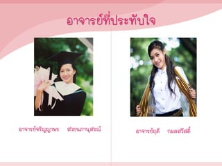 อาจารย์ที่ประทับใจ
อาจารย์จริญญาพร สวยนภานุสรณ์ อาจารย์ฤดี กมลสวัสดิ์
 