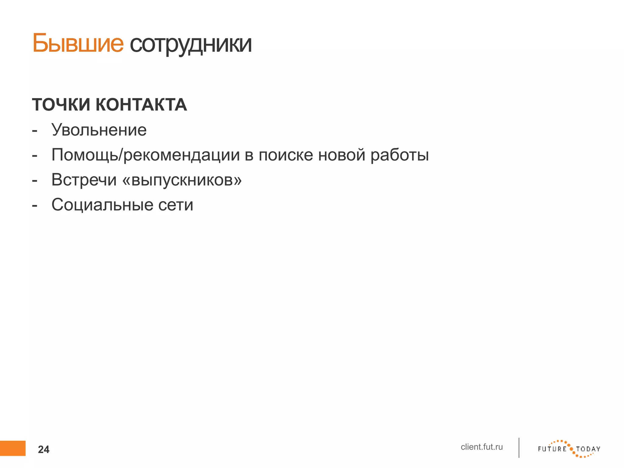 24 client.fut.ru
Бывшие сотрудники
ТОЧКИ КОНТАКТА
- Увольнение
- Помощь/рекомендации в поиске новой работы
- Встречи «выпускников»
- Социальные сети
 