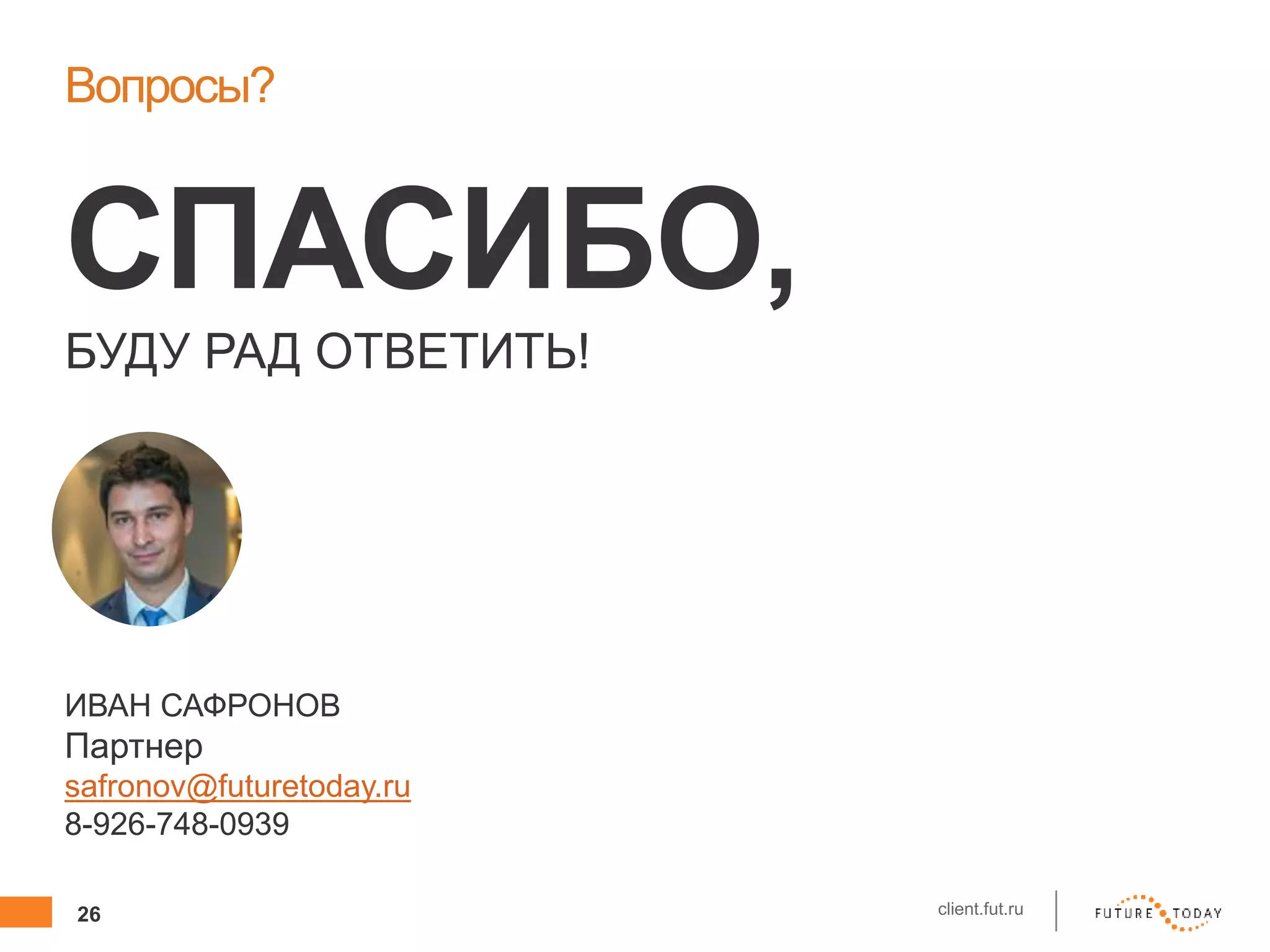 26 client.fut.ru
Вопросы?
СПАСИБО,
БУДУ РАД ОТВЕТИТЬ!
ИВАН САФРОНОВ
Партнер
safronov@futuretoday.ru
8-926-748-0939
 