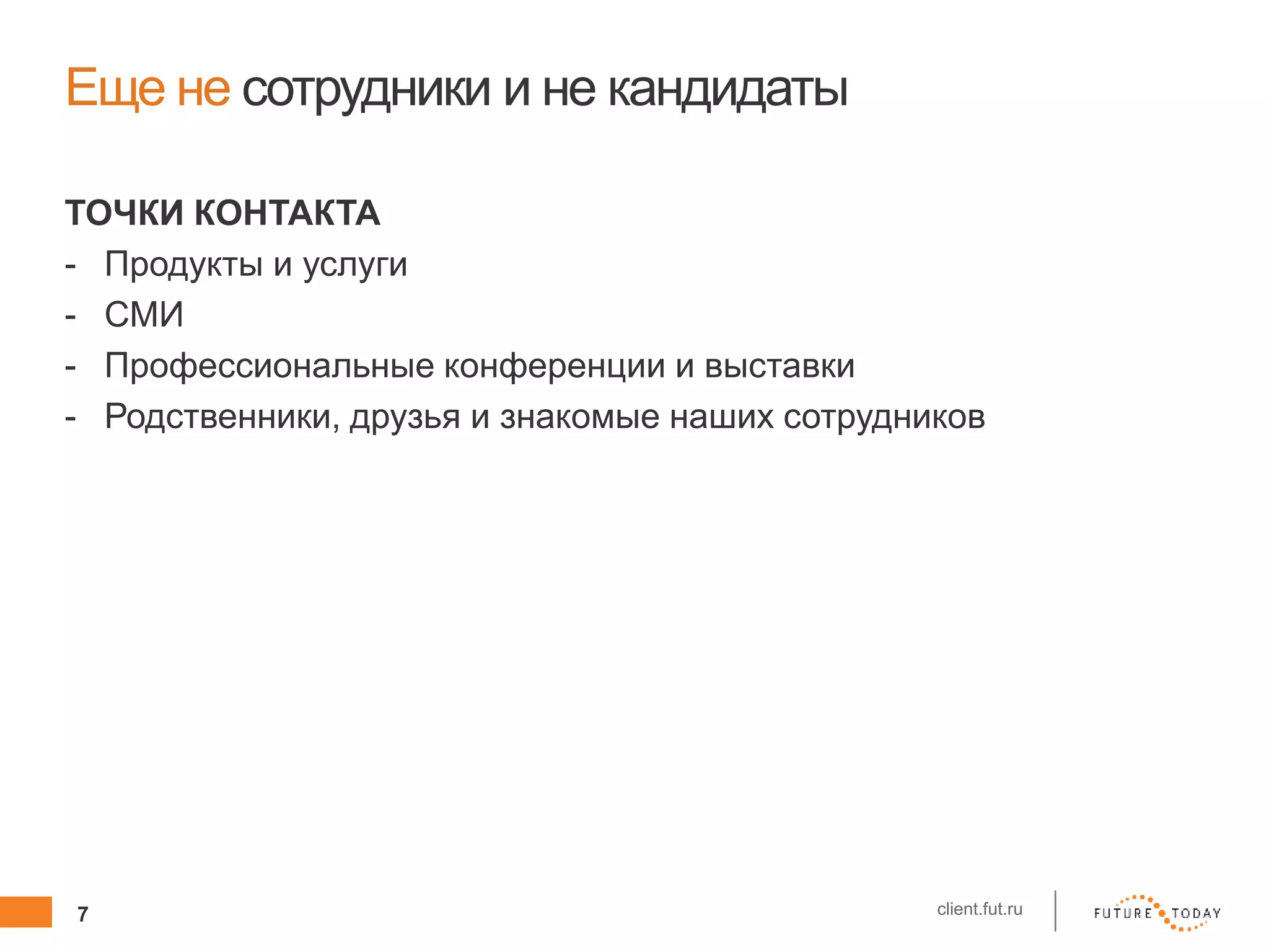 7 client.fut.ru
Еще не сотрудники и не кандидаты
ТОЧКИ КОНТАКТА
- Продукты и услуги
- СМИ
- Профессиональные конференции и выставки
- Родственники, друзья и знакомые наших сотрудников
 