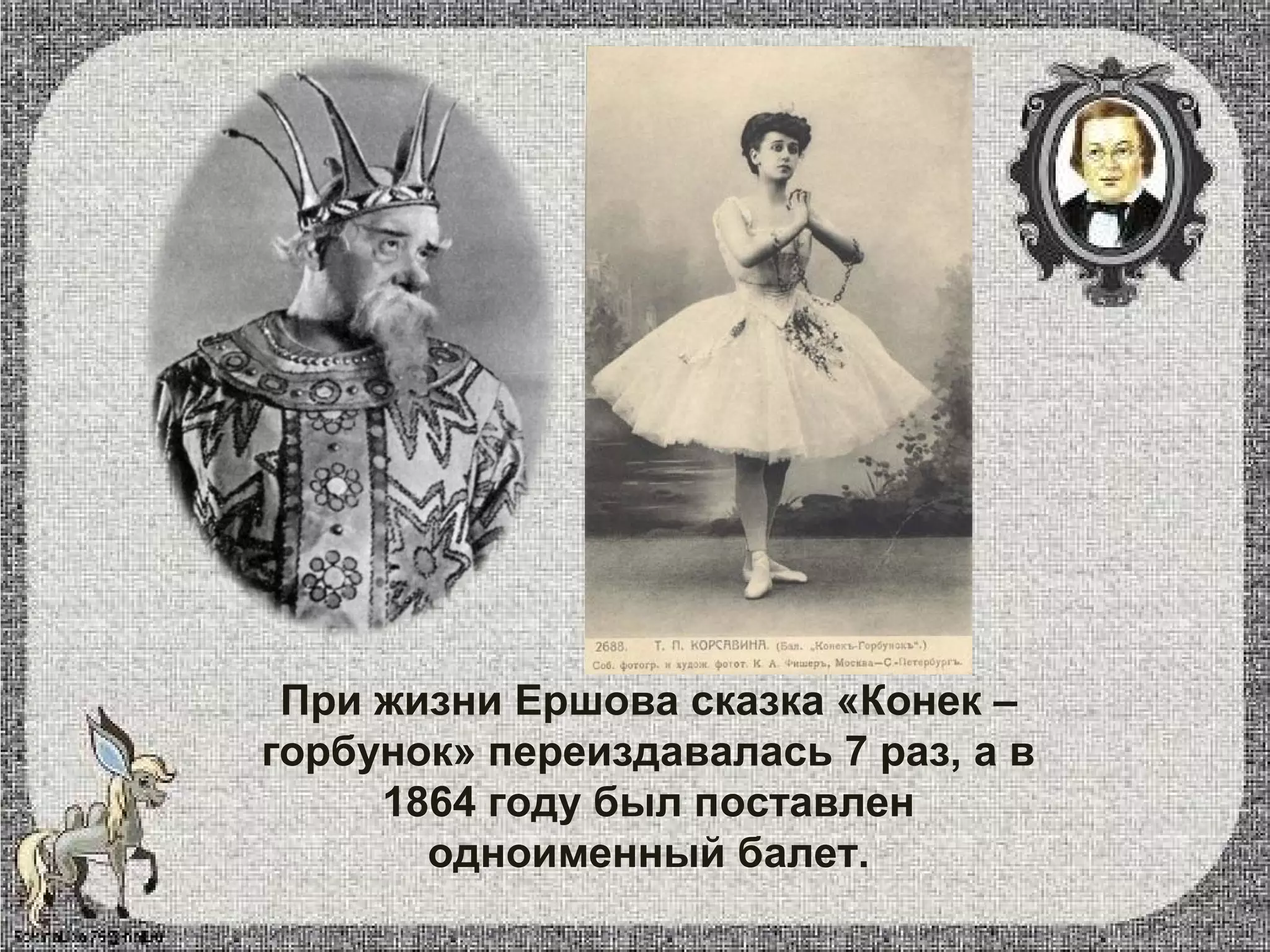 При жизни Ершова сказка «Конек –
горбунок» переиздавалась 7 раз, а в
1864 году был поставлен
одноименный балет.
 