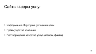 Сайты сферы услуг
〉Информация об услугах, условия и цены
〉Преимущества компании
〉Подтверждения качества услуг (отзывы, факты)
17
 