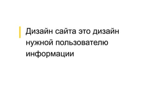 Дизайн сайта это дизайн
нужной пользователю
информации
 