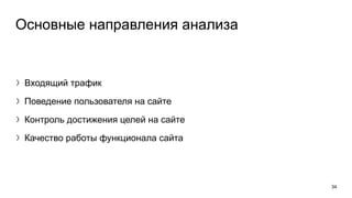 Основные направления анализа
〉Входящий трафик
〉Поведение пользователя на сайте
〉Контроль достижения целей на сайте
〉Качество работы функционала сайта
34
 