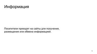 Информация
Посетители приходят на сайты для получения,
размещения или обмена информацией.
5
 