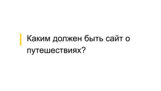 Каким должен быть сайт о
путешествиях?
 