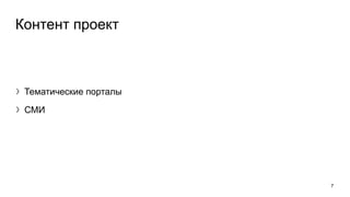 7
Контент проект
〉Тематические порталы
〉СМИ
 