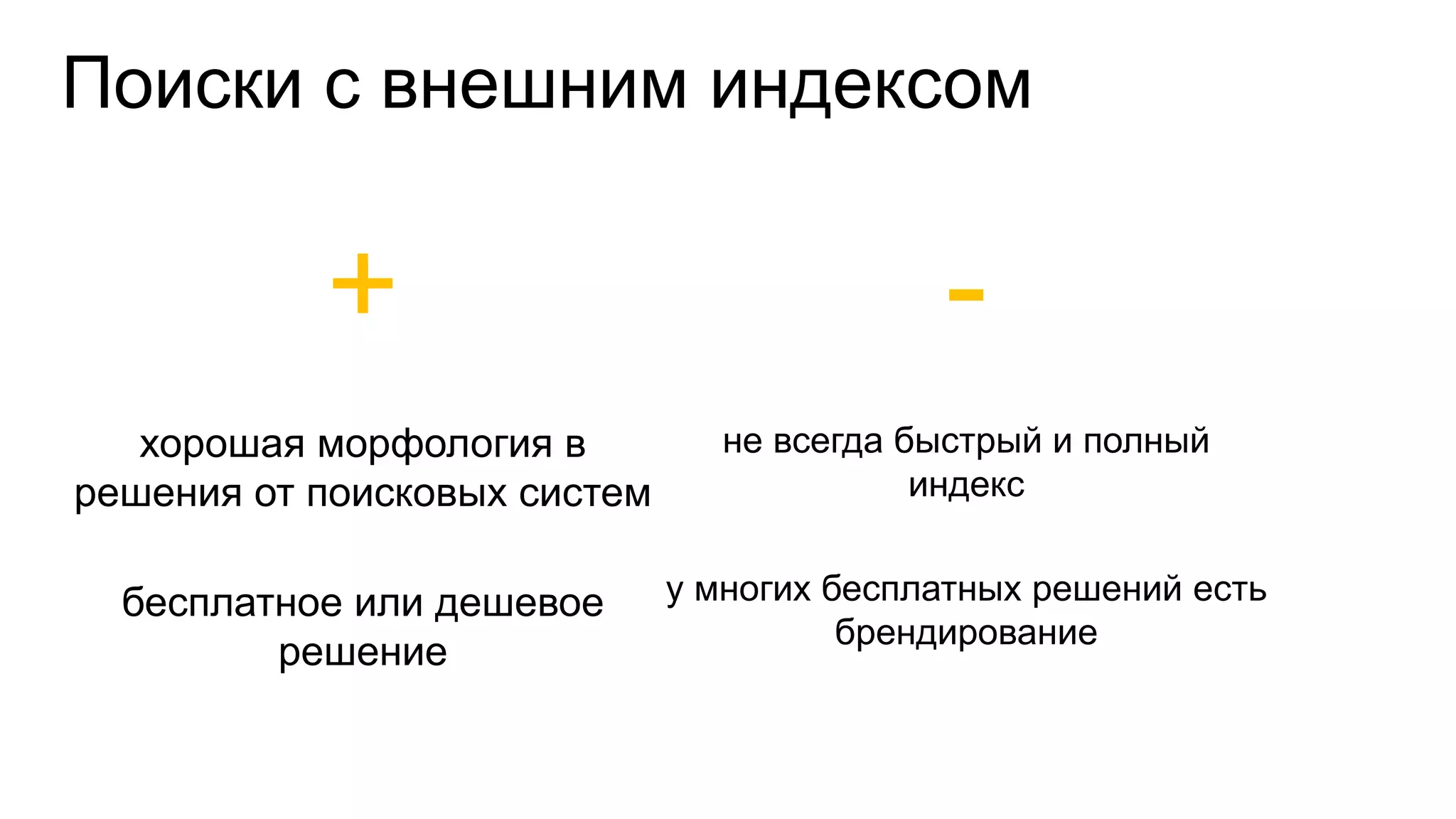 Поиски с внешним индексом
+
хорошая морфология в
решения от поисковых систем
бесплатное или дешевое
решение
-
не всегда быстрый и полный
индекс
у многих бесплатных решений есть
брендирование
 