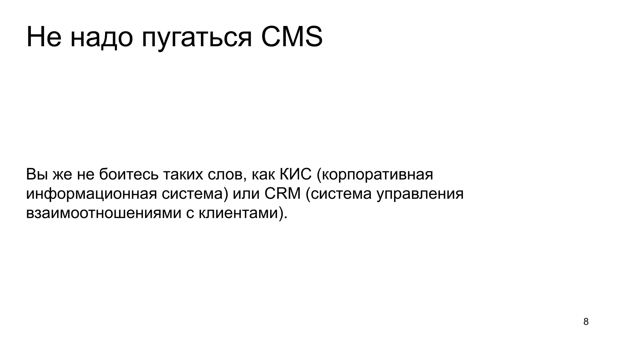 Не надо пугаться CMS
Вы же не боитесь таких слов, как КИС (корпоративная
информационная система) или CRM (система управления
взаимоотношениями с клиентами).
8
 