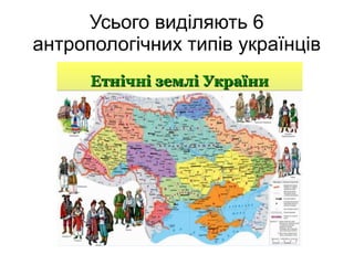 Усього виділяють 6
антропологічних типів українців
 