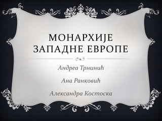 МОНАРХИЈЕ
ЗАПАДНЕ ЕВРОПЕ
Андреа Трнинић
Ана Ранковић
Александра Костоска
 