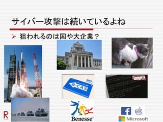 サイバー攻撃は続いているよね
 狙われるのは国や大企業？
 