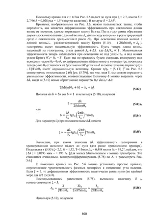 100
Поскольку кривая для v = π/2на Рис. 5.6 падает до нуля при ξ = 2,7, имеем =
2,7/96,5 = 0,028 рад = 1,6° (внутри желатина). В воздухе = 2,45°.
Кривыми, изображенными на Рис. 5.6, можно пользоваться: также, чтобы
определить, как меняется дифракционная эффективность при отклонении длины
волны от значения, удовлетворяющего закону Брэгга. Пусть голограмма образована
двумя плоскими волнами с длиной волны угол между которыми в регистрирующей
среде с показателем преломления равен 2θо. При освещении плоской волной с
длиной волныλа , удовлетворяющей закону Брэгга (5.10) ( 2 = ),
голограмма имеет максимальную эффективность. Пусть теперь длина волны,
падающей на голограмму, стала равной + ∆ , где ∆ / ≪ 1. Максимальная
эффективность теперь наблюдается при освещении не под углом θ0, а под новым
углом Брэгга θ’0= θ0 + . Если мы по-прежнему будем освещать голограмму под
исходным углом θ0= θ0- , то дифракционная эффективность уменьшится, поскольку
теперь угол θ0 отличается от брэгговскогоθ’0угла на - и соответственно параметр ξ =
- βTsinθ0 имеет отрицательную величину. Кривые η/η0 = |S (T) |2
на Рис. 5.6
симметричны относительно ξ (б) [см. (5.79)], так что, зная , мы можем определить
уменьшение эффективности, соответствующее Величину можно выразить через
∆ , введя в (5.10) новые «брэгговские параметры θ0+ и λa+ ∆ :
2ndsin(θ + δ) = λ + ∆λ (5.82)
Полагая sin δ ≈ δи cos δ ≈ 1 и используя (5.10), получаем
δ =
∆λ
2ndcosθ
(5.83)0
или
δ =
∆λ
λ
tgθ
2πn
λ
Tsinθ (5.84)
Для параметра ξ (при положительных∆ ) имеем
ξ = −
∆λ
λ
tgθ
2πn
λ
Tsinθ (5.85)
Вычислим, при каком значении ∆λ эффективность голограммы в
хромированном желатине падает до нуля (для ранее приведенного примера).
Подставляя в (5.85) ξ= 2,7, = 1,52, Т=15мкм, λa = 0,488 мкм и θ0 = 19,2°, найдем, что
| ∆λ | = 0,0393 мкм - = 393 А. [Для малых ∆λизменением v можно пренебречь. Это
становится очевидным, еслипродифференцировать (5.76) по А, и рассмотреть Рис.
5.6.]
С помощью кривых на Рис. 5.6 можно установить простое правило,
определяющее чувствительность фазовых голограмм к изменению угла падения.
Если ≈ 3, то дифракционная эффективность практически равна нулю (по крайней
мере для π/2 ≥v≥π/4).
Воспользовавшись равенством (5.75), вычислим величину 0,
соответствующую ξ = 3:
δ =
3
βTsinθ
=
3λ
2πnTsinθ
≈
λ
2nTsinθ
(5.86)
Используя (5.10), получаем
Copyright ОАО «ЦКБ «БИБКОМ» & ООО «Aгентство Kнига-Cервис»
 