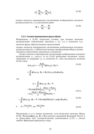 31
− , − ,
(2.48)
которое является перевернутым увеличенным изображением исходного
распределения t(x1, y1); увеличение равно
= − = − ,
(2.48)
2.3.3. Условие формирования фурье-образа
Возвращаясь к (2.42), определим условия, при которых выходное
распределение комплексных амплитуд а (х3 у3) в плоскости х3у3
является фурье-образом входного пропусканияt
которое является перевернутым увеличенным изображением исходного
распределения t(x1, y1);Поскольку искомое преобразование Фурье должно
связывать комплексные амплитуды в плоскостях
которое является перевернутым увеличенным изображением исходного
распределения x1, y1их3уз, то из (2.42) необходимо исключить члены,
зависящие от координат х2, у2 плоскости Р2. Для наглядности запишем
(2.42) в виде
( , ) = −( ) ( , ; ) ×
× ( , ; + ) ( , )
(2.42)
где
= ( , ; −
+ )
+
+
+
=
(2.51)
= ( , ; − + ) { ( + )}
(2.52)
и = , = (2.53)
Переменные x2 и y2 можно исключить, если вычислить интеграл Фурье
(2.52). Функция ( , ; + ) является двумерной функцией Гаусса и
ее фурье-образ І2(x1, x3),определяемый соотношением (1.27), с учетом
свойств - функций приводится к виду
Copyright ОАО «ЦКБ «БИБКОМ» & ООО «Aгентство Kнига-Cервис»
 