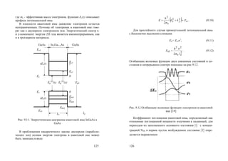 125
где me - эффективная масса электронов, функция Ec(z) описывает
профиль потенциальной ямы.
В плоскости квантовой ямы движение электронов остается
неограниченным. Поэтому об электронах в квантовой яме гово-
рят как о двумерном электронном газе. Энергетический спектр x-
и y-компонент энергии 2D газа является квазинепрерывным, как
и в трехмерном материале.
GaAsGaAs InxGa1-xAs
Ee2
Ee1
0
Ec(x
)_
Eg
3D
(x) Eg
2D
(x) Eg0
Ev(x
)
Lz
0
Ehh1
Ehh2
Ehh3
Ev
Ev0
Ec0
Ec
Рис. 9.11. Энергетическая диаграмма квантовой ямы InGaAs в
GaAs
В приближении квадратичного закона дисперсии (параболи-
ческих зон) полная энергия электрона в квантовой яме может
быть записана в виде:
la
)
)
126
  nyx
e
Ekk
m
E  22
2
2

. (9.10)
Для простейшего случая прямоугольной потенциальной ямы
с бесконечно высокими стенками
En= Ee1n2
, (9.11)
2
22
1
2 ae
e
lm
E

 . (9.12)
Огибающие волновые функции двух связанных состояний и со-
стояния в непрерывном спектре показаны на рис 9.12.
Рис. 9.12 Огибающие волновые функции электронов в квантовой
яме [19]
Коэффициент поглощения квантовой ямы, определяемый как
отношение поглощенной мощности излучения к падающей, для
переходов из заполненного основного состояния 1 с концен-
трацией N2D в первое пустое возбужденное состояние 2 опре-
деляется выражением:
Copyright ОАО «ЦКБ «БИБКОМ» & ООО «Aгентство Kнига-Cервис»
 