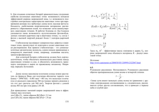 131
b. Для создания солнечных батарей привлекательны следующие
свойства коллоидных квантовых точек: возможность контроля
эффективной ширины запрещенной зоны, т.е. возможность под-
стройки спектральных характеристик квантовых точек при варь-
ировании размера под требуемые длины волн; высокая фотоста-
бильность, свойственная неорганическим материалам; раство-
римость с образованием золей, что позволяет легко манипулиро-
вать квантовыми точками. В работах Климова из Лос-Аламоса
указывается также возможность мультипликации фотовозбуж-
денных электрон-дырочных пар в квантовых точках, т.е. когда 1
фотон с высокой энергией рождает более 1 электрон-дырочной
пары.
Стабилизатор пассивирует поверхностные дефекты в кван-
товых точек, препятствует их агрегации и делает квантовые точ-
ки растворимыми. Как правило стабилизаторы – это длинноце-
почечные органические молекулы, одним концом привязанные к
поверхности квантовой точки, например, олеиновая кислота,
триоктилфосфиноксид.
Для солнечной батареи стабилизатор должен быть кортко-
цепочечным, чтобы обеспечить минимальное расстояние между
квантовыми точками в слое, и обеспечить возможность транс-
порта электронов и дырок по прыжковому механизму. Напри-
мер, пиридин, бутиламин.
c.
Длину волны максимума излучения солнца можно рассчи-
тать по формуле Вина для излучения абсолютно черного тела
l(мкм) = 2898/Т(К) – 0.483 мкм = 483 нм, что несколько отлича-
ется от реального максимума 560 нм (можно принять решения и
тех кто даст расчеты для 560 нм!). Энергия фотона с длиной
волны 483 нм при этом равна 2.56 эВ.
Для приведенных значений ширин запрещенной зоны и эффек-
тивных масс получаем
для CdSe (3) , таким образом R(CdSe)= 2.2 нм
для CdTe (4), таким образом R(CdTe)= 1.9 нм
132
Здесь me, mh
– эффективные массы электрона и дырки, Eg- ши-
рина запрещенной зоны объемного материала, R – радиус кван-
товой точки.
Источник:
http://www.nanometer.ru/2008/05/05/12099912322047.html
6.5.
Рэлеевским рассеянием. Интенсивность Рэлеевского рассеяния
обратно пропорциональна длине волны в четвертой степени:
4
1
~

I .
Синие лучи имеют меньшую длину волны по сравнению с дру-
гими спектральными составляющими и, следовательно, рассеи-
ваются лучше других составляющих, что и приводит к окраске
неба в голубой цвет.
Copyright ОАО «ЦКБ «БИБКОМ» & ООО «Aгентство Kнига-Cервис»
 