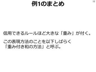 例1のまとめ
信用できるルールほど大きな「重み」が付く。
この表現方法のことを以下しばらく
「重み付き和の方法」と呼ぶ。
13
 