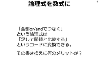 論理式を数式に
「全部or/andでつなぐ」
という論理式は
「足して閾値と比較する」
というコードに変換できる。
その書き換えに何のメリットが？
8
 