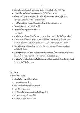 4
3. เมื่อรับประทานเป็นประจาจะช่วยลดความเสี่ยงจากการเป็นโรคหัวใจได้อีกด้วย
4. ช่วยทาให้การดูดซึมของน้าตาลลดลง เหมาะกับผู้ป่วยโรคเบาหวาน
5. เม็ดแมงลักเป็นอาหารที่รับประทานง่าย กลืนง่ายลื่นคอและเหมาะสาหรับผู้ที่ไม่ค่อย
รับประทานอาหารที่มีกากใยอย่างพวก ผักผลไม้
6. ช่วยให้ระบบขับถ่ายทางานได้เป็นปกติและมีประสิทธิภาพ ขับถ่ายสะดวก
7. ใบแมงลักช่วยแก้อาการวิงเวียนศีรษะได้
8. ใบแมงลักมีสรรพคุณในการช่วยขับเหงื่อ
ข้อควรระวัง
1. การรับประทานเม็ดแมงลักในปริมาณมาก ๆ อาจจะเกิดอาการแน่นท้องรู้สึกไม่สบายตัวได้
2. การรับประทานเม็ดแมงลักในขณะที่ยังพองตัวไม่เต็มที่อาจจะเกิดการดูดน้าจากกระเพาะ
อาหารทาให้เม็ดแมงลักจับตัวกันเป็นก้อนและอุดตันในลาไส้ ซึ่งอาจทาให้ท้องผูกได้
3. ไม่ควรรับประทานเม็ดแมงลักพร้อมกับกับยาอื่น ๆเพราะจะมีผลทาให้ร่างกายดูดซึมยา
เหล่านั้นได้ไม่ดีและ
4. สาหรับผู้ที่ต้องการลดน้าหนัก การรับประทานเม็ดแมงลักแทนมื้ออาหารหลักควรรับประทาน
เป็นบางมื้อ เพราะอาจจะทาให้ร่างกายขาดสารอาหารที่จาเป็นอื่น ๆได้
5. การเลือกซื้อ ควรเลือกซื้อเม็ดแมงลักที่มีความสะอาดได้มาตรฐานน่าเชื่อถือ อยู่ในบรรจุภัณฑ์ที่
ปิดมิดชิด เก็บไว้ในที่เหมาะสม
วิธีดาเนินงาน
แนวทางการดาเนินงาน
1. เลือกหัวข้อโครงงานที่ต้องการศึกษา
2. วางแผน ขั้นตอนการทางาน
3. ศึกษาและค้นคว้าข้อมูลเกี่ยวกับโครงงาน
4. จัดทาโครงร่างโครงงาน
5. ปฏิบัติการสร้างโครงงานและจัดทาสื่ออิเล็กทรอนิกส์
6. ตรวจสอบความถูกต้องและแก้ไข
7. นาเสนอโครงงาน และประเมินผล
 
