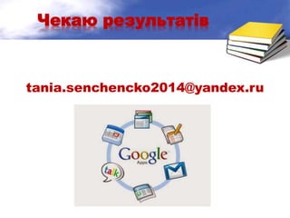Чекаю результатів
tania.senchencko2014@yandex.ru
 
