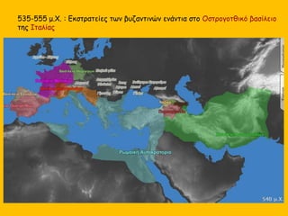 535-555 μ.Χ. : Εκστρατείες των βυζαντινών ενάντια στο Οστρογοτθικό βασίλειο
της Ιταλίας
 