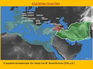 ΕΞΩΤΕΡΙΚΗ ΠΟΛΙΤΙΚΗ
Η ρωμαϊκή αυτοκρατορία την εποχή του Μ. Κωνσταντίνου (326 μ.Χ.)
 