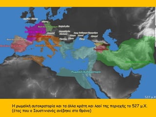 Η ρωμαϊκή αυτοκρατορία και τα άλλα κράτη και λαοί της περιοχής το 527 μ.Χ.
(έτος που ο Ιουστινιανός ανέβηκε στο θρόνο)
 